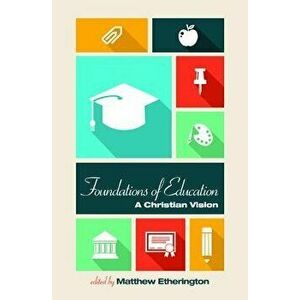 Foundations of Education: A Christian Vision - Matthew Etherington imagine