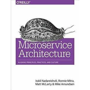 Microservice Architecture: Aligning Principles, Practices, and Culture, Paperback - Irakli Nadareishvili imagine