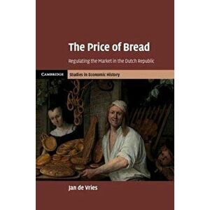 The Price of Bread: Regulating the Market in the Dutch Republic, Hardcover - Jan de Vries imagine