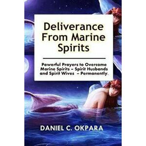 Deliverance from Marine Spirits: Powerful Prayers to Overcome Marine Spirits - Spirit Husbands and Spirit Wives - Permanently., Paperback - Daniel C. imagine