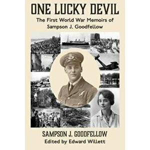 One Lucky Devil: The First World War Memoirs of Sampson J. Goodfellow, Paperback - Sampson J. Goodfellow imagine