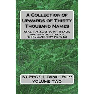 A Collection of Upwards of Thirty Thousand Names of German, Swiss, Dutch, French, Paperback - Prof I. Daniel Rupp imagine