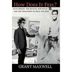 How Does It Feel?: Elvis Presley, the Beatles, Bob Dylan, and the Philosophy of Rock and Roll, Paperback - Grant Maxwell imagine