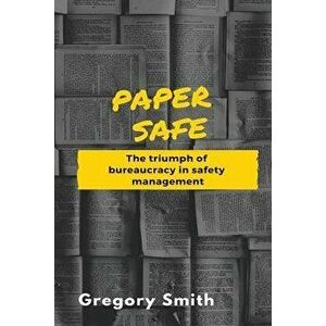 Paper Safe: The Triumph of Bureaucracy in Safety Management, Paperback - Gregory W. Smith imagine