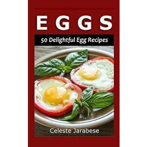 Eggs: 50 Delightful Egg Recipes, Paperback - Celeste Jarabese imagine
