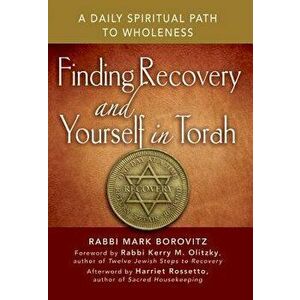 Finding Recovery and Yourself in Torah: A Daily Spiritual Path to Wholeness, Paperback - Rabbi Mark Borovitz imagine