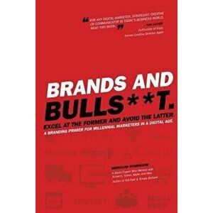 Brands and Bulls**t: Excel at the Former and Avoid the Latter. a Branding Primer for Millennial Marketers in a Digital Age., Paperback - Bernhard Schr imagine