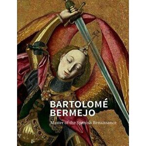 Bartolomé Bermejo: Master of the Spanish Renaissance, Hardcover - Letizia Treves imagine
