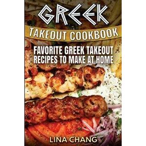 Greek Takeout Cookbook: Favorite Greek Takeout Recipes to Make at Home, Paperback - Lina Chang imagine