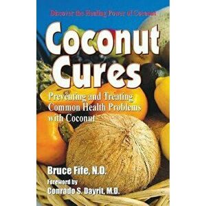 Coconut Cures: Preventing and Treating Common Health Problems with Coconut, Paperback - Bruce Fife imagine