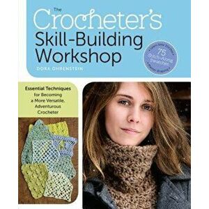 The Crocheter's Skill-Building Workshop: Essential Techniques for Becoming a More Versatile, Adventurous Crocheter, Paperback - Dora Ohrenstein imagine