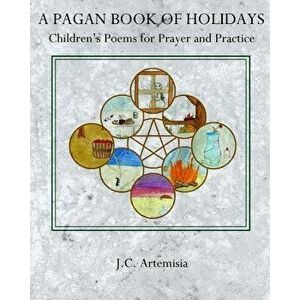A Pagan Book of Holidays: Children's Poems for Prayer & Practice, Paperback - J. C. Artemisia imagine