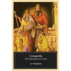 Cyropaedia: The Education of Cyrus, Paperback - Xenophon imagine
