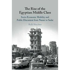 The Rise of the Egyptian Middle Class: Socio-Economic Mobility and Public Discontent from Nasser to Sadat, Hardcover - Relli Shechter imagine