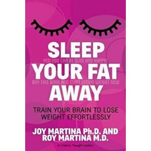 Sleep Your Fat Away: Train Your Brain to Lose Weight Effortlessly, Paperback - Joy Martina imagine