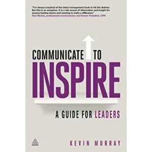 Communicate to Inspire: A Guide for Leaders, Paperback - Kevin Murray imagine