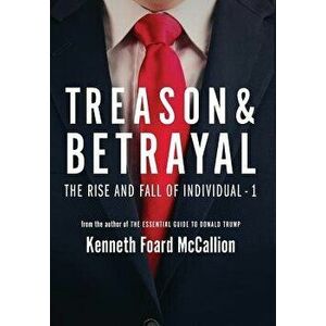 Treason & Betrayal: The Rise and Fall of Individual - 1, Hardcover - Kenneth Foard McCallion imagine