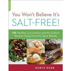 You Won't Believe It's Salt-Free: 125 Healthy Low-Sodium and No-Sodium Recipes Using Flavorful Spice Blends, Paperback - Robyn Webb imagine