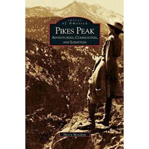 Pikes Peak: Adventurers, Communities and Lifestyles, Hardcover - Sherry Monahan imagine