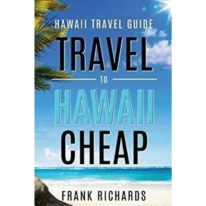 Hawaii Travel Guide: How to Travel to Hawaii Cheap, Paperback - Frank Richards imagine