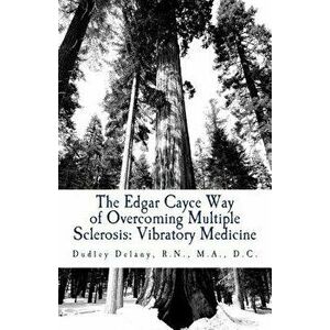 The Edgar Cayce Way of Overcoming Multiple Sclerosis: Vibratory Medicine, Paperback - Dr Dudley J. Delany imagine