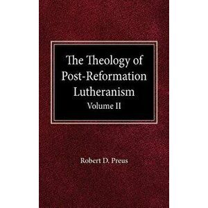 The Theology of Post-Reformation Lutheranism Volume II, Hardcover - Robert D. Preus imagine