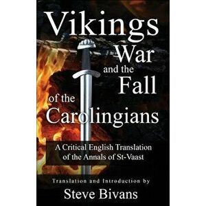 Vikings, War and the Fall of the Carolingians: A Critical English Translation of the Annals of Saint Vaast, Paperback - Steve Bivans imagine