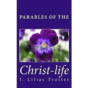 Parables of the Christ-Life, Paperback - I. Lilias Trotter imagine