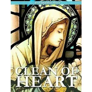 Clean of Heart: Overcoming Habitual Sins Against Purity, Paperback - Rosemarie Scott imagine