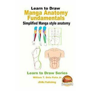 Learn to Draw - Manga Anatomy Fundamentals - Simplified Manga Style Anatomy, Paperback - William T. Dela Pena Jr imagine