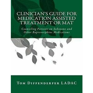 Clinician's Guide for Medication Assisted Treatment or Mat: Counseling Patients on Suboxone and Other Buprenorphine Medications, Paperback - Tom Diffe imagine