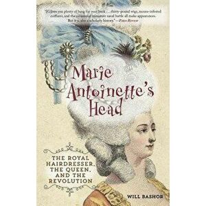 Marie Antoinette's Head: The Royal Hairdresser, the Queen, and the Revolution, Paperback - Bashor imagine