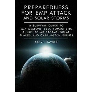 Preparedness for Emp Attack and Solar Storms: A Survival Guide to Emp Weapons, Electromagnetic Pulse, Solar Storms, Solar Flares and Carrington Events imagine