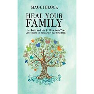 Heal Your Family: Get Love and Life to Flow from Your Ancestors to You and Your Children - Magui Block imagine