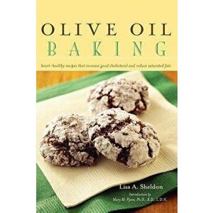 Olive Oil Baking: Heart-Healthy Recipes That Increase Good Cholesterol and Reduce Saturated Fats, Hardcover - Lisa A. Sheldon imagine