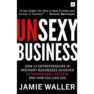 Unsexy Business: How 12 Entrepreneurs in Ordinary Businesses Achieved Extraordinary Success and How You Can Too - Jamie Waller imagine