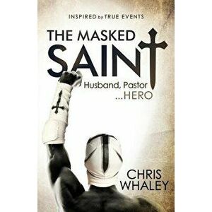 The Masked Saint: Husband, Pastor, Hero, Paperback - Chris Whaley imagine
