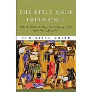 The Bible Made Impossible: Why Biblicism Is Not a Truly Evangelical Reading of Scripture, Paperback - Christian Smith imagine