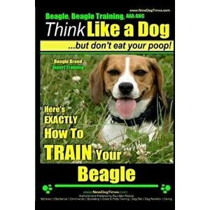 Beagle, Beagle Training AAA Akc: Think Like a Dog, But Don't Eat Your Poop! - Beagle Breed Expert Training -: Here's Exactly How to Train Your Beagle, imagine