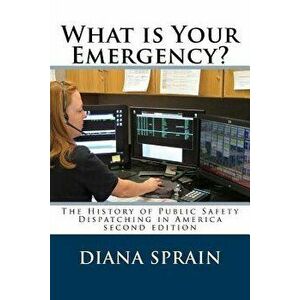 What Is Your Emergency?: The History of Public Safety Dispatching in America, Paperback - Diana a. Sprain imagine