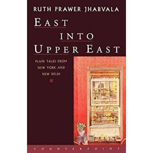 East Into Upper East: Plain Tales from New York and New Delhi, Paperback - Ruth Prawer Jhabvala imagine