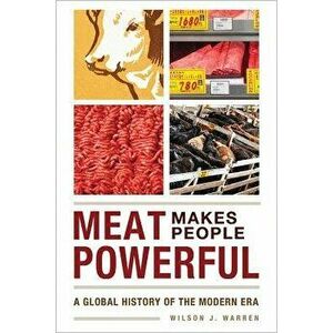 Meat Makes People Powerful: A Global History of the Modern Era - Wilson J. Warren imagine