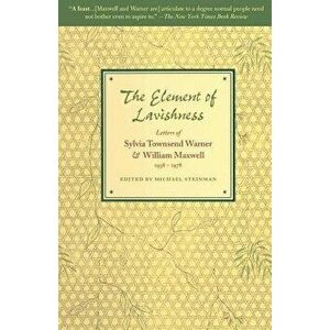 The Element of Lavishness: Letters of Sylvia Townsend Warner and William Maxwell 1938-1978, Paperback - William Maxwell imagine