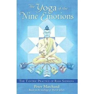 The Yoga of the Nine Emotions: The Tantric Practice of Rasa Sadhana - Peter Marchand imagine