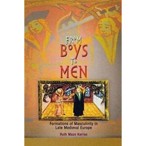 From Boys to Men: Formations of Masculinity in Late Medieval Europe - Ruth Mazo Karras imagine
