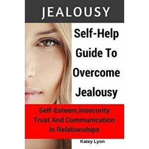 Jealousy: Self-Help Guide to Overcome Jealousy. Self-Esteem, Insecurity, Trust and Communication in Relationships: 5 Practical E, Paperback - Katey Ly imagine