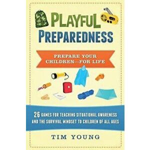 Playful Preparedness: Prepare Your Children-For Life! 26 Games for Teaching Situational Awareness and the Survival Mindset to Children of Al, Paperbac imagine