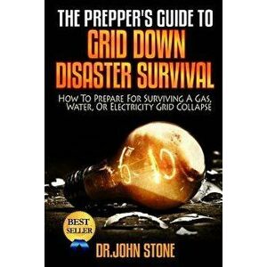The Prepper's Guide to Grid Down Disaster Survival: How to Prepare for Surviving a Gas, Water, or Electricity Grid Collapse, Paperback - Dr John Stone imagine