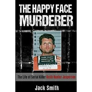 The Happy Face Murderer: The Life of Serial Killer Keith Hunter Jesperson, Paperback - Jack Smith imagine