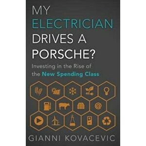 My Electrician Drives a Porsche?: Investing in the Rise of the New Spending Class, Hardcover - Gianni Kovacevic imagine